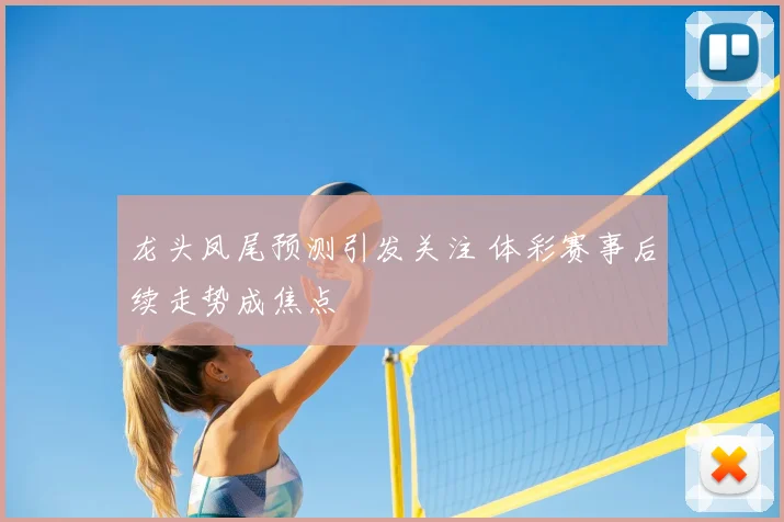 龙头凤尾预测引发关注 体彩赛事后续走势成焦点