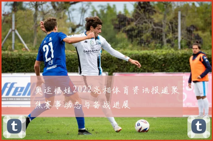 奥运福娃2022亮相体育资讯报道聚焦赛事动态与备战进展