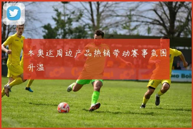 冬奥运周边产品热销带动赛事氛围升温
