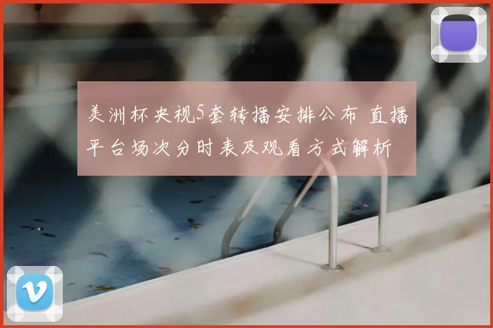 美洲杯央视5套转播安排公布 直播平台场次分时表及观看方式解析