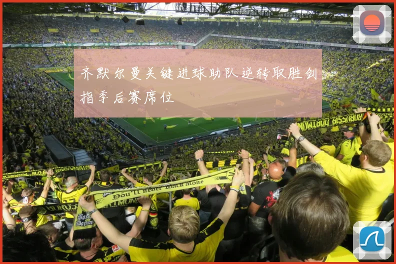 齐默尔曼关键进球助队逆转取胜剑指季后赛席位