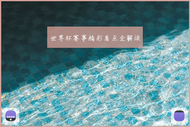 世界杯赛事精彩看点全解读