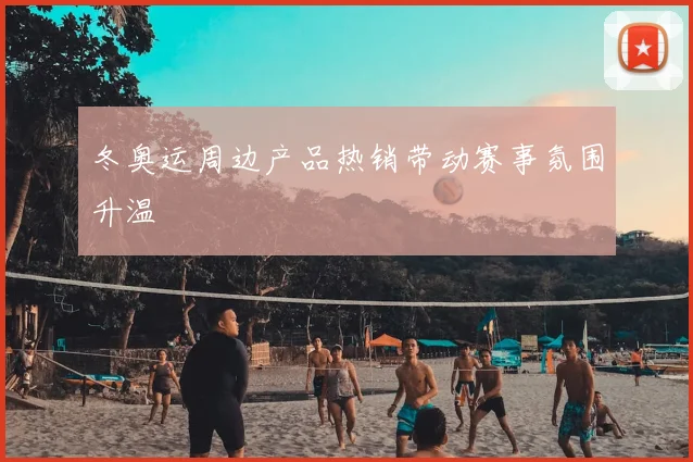 冬奥运周边产品热销带动赛事氛围升温