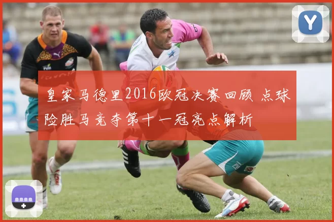 皇家马德里2016欧冠决赛回顾 点球险胜马竞夺第十一冠亮点解析